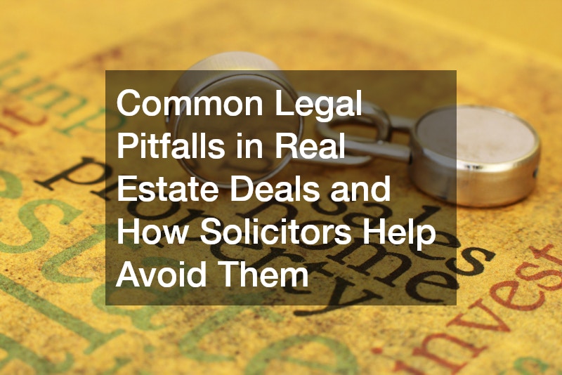 Common Legal Pitfalls in Real Estate Deals and How Solicitors Help Avoid Them